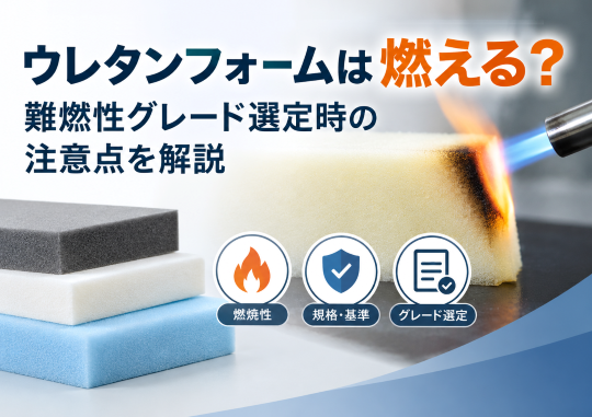 ウレタンフォームは燃える？難燃性グレード選定時の注意点を解説